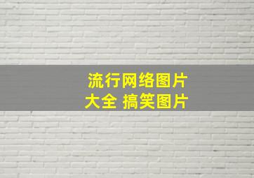 流行网络图片大全 搞笑图片